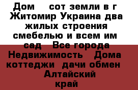 Дом 28 сот земли в г. Житомир Украина два жилых строения смебелью и всем им.,сад - Все города Недвижимость » Дома, коттеджи, дачи обмен   . Алтайский край